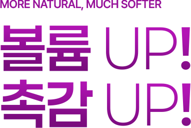 MORE NATURAL, MUCH SOFTER 볼륨 UP! 촉감 UP! 