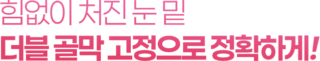 힘없이 처진 눈 밑 더블 골막 고정으로 정확하게!