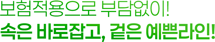 보험적용으로 부담없이! 속은 바로 잡고, 겉은 예쁜라인!